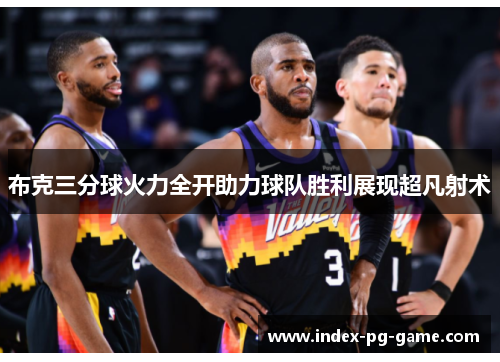 布克三分球火力全开助力球队胜利展现超凡射术
