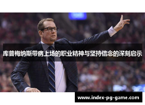 库普梅纳斯带病上场的职业精神与坚持信念的深刻启示