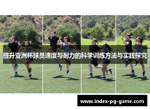 提升亚洲杯球员速度与耐力的科学训练方法与实践探究