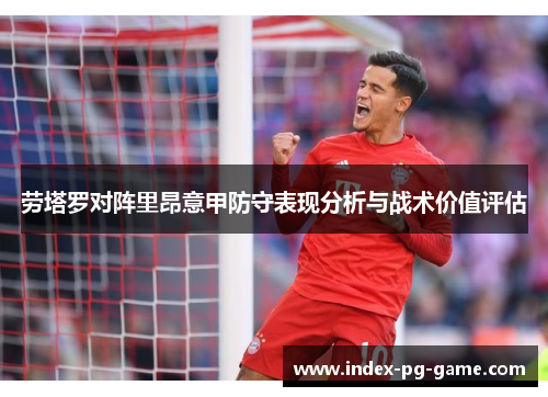 劳塔罗对阵里昂意甲防守表现分析与战术价值评估