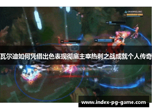 瓦尔迪如何凭借出色表现彻底主宰热刺之战成就个人传奇