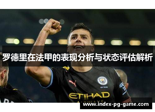 罗德里在法甲的表现分析与状态评估解析