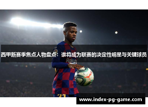 西甲新赛季焦点人物盘点：谁将成为联赛的决定性明星与关键球员
