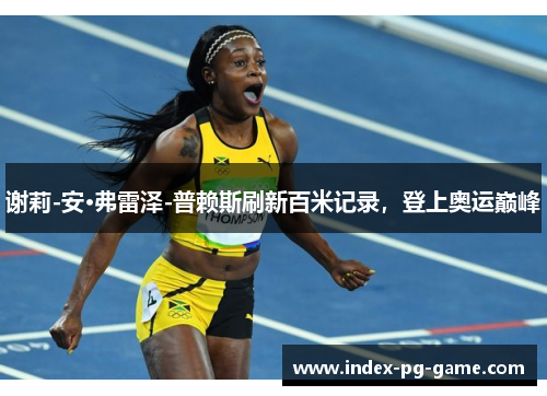 谢莉-安·弗雷泽-普赖斯刷新百米记录，登上奥运巅峰