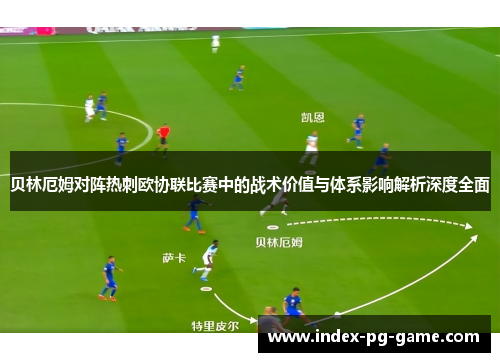 贝林厄姆对阵热刺欧协联比赛中的战术价值与体系影响解析深度全面