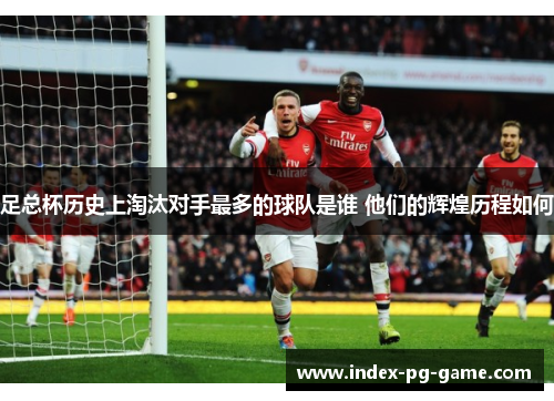 足总杯历史上淘汰对手最多的球队是谁 他们的辉煌历程如何