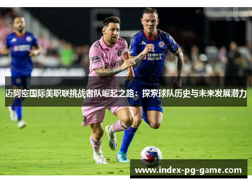 迈阿密国际美职联挑战者队崛起之路：探索球队历史与未来发展潜力