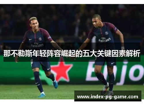 那不勒斯年轻阵容崛起的五大关键因素解析