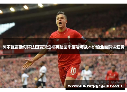 阿尔瓦雷斯对阵法国表现透视英超回暖信号与战术价值全面解读趋势
