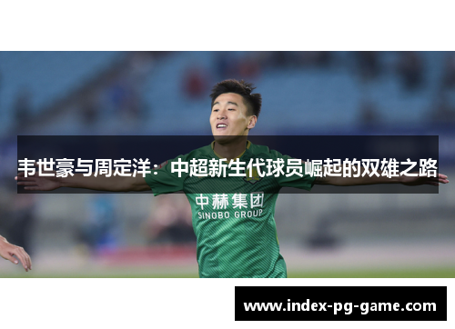韦世豪与周定洋：中超新生代球员崛起的双雄之路