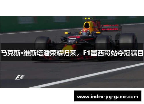 马克斯·维斯塔潘荣耀归来，F1墨西哥站夺冠瞩目
